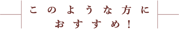 このような方におすすめ！